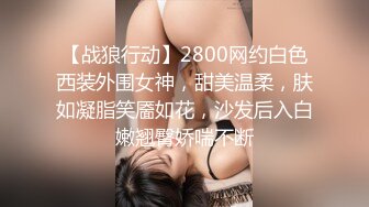 【战狼行动】2800网约白色西装外围女神，甜美温柔，肤如凝脂笑靥如花，沙发后入白嫩翘臀娇喘不断