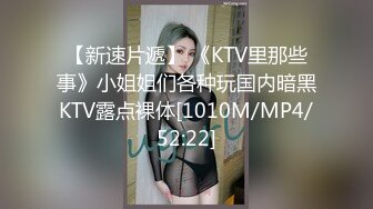 【新速片遞】 《KTV里那些事》小姐姐们各种玩国内暗黑KTV露点裸体[1010M/MP4/52:22]