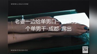 伪娘吃鸡毒龙贴贴 啊啊好大老公操我骚逼 把我操射好吗 贱母狗一脸骚样 被操的爸爸叫不停 口爆吃精 自己撸射