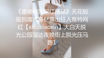 《重磅核弹网红精品》天花板级别魔鬼身材露出狂人推特网红【xiaoxiaoxin】大白天脱光公园溜达夜晚街上脱光压马路1