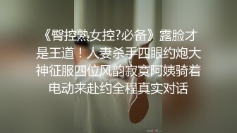 《臀控熟女控?必备》露脸才是王道！人妻杀手四眼约炮大神征服四位风韵寂寞阿姨骑着电动来赴约全程真实对话