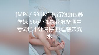 [MP4/ 531M] 转行泡良包养学妹 666小祁探花准备期中考试也不让消停 挑逗骚穴流水