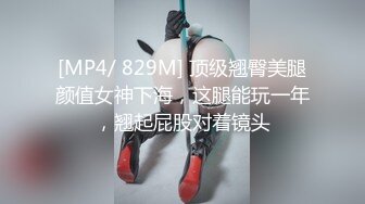 [MP4/ 829M] 顶级翘臀美腿颜值女神下海，这腿能玩一年，翘起屁股对着镜头