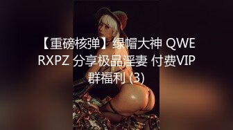 【重磅核弹】绿帽大神 QWERXPZ 分享极品淫妻 付费VIP群福利 (3)