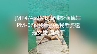 [MP4/452MB]蜜桃影像傳媒 PM-076 我操的是我老婆還是女兒 唐雨菲