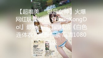 【超唯美❤️极品女神】火爆网红玩偶姐姐『HongKongDol』最新自费订阅私信《白色连体衣》爆操白浆 高清1080原版