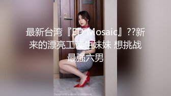 最新台湾『ED Mosaic』??新来的漂亮工读生妹妹 想挑战最强六男