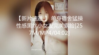 【新片速遞 】 单身宿舍猛操性感黑丝小女友完美露脸[257M/MP4/04:02]