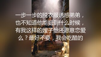 一步一步的脱衣服诱惑弟弟，也不知道他能挺到什么时候，有我这样的嫂子他还愿意恋爱么？最好不要，我会吃醋的