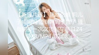 【新速片遞】 黑丝伪娘 狗儿子操妈妈 顶到妈妈子宫了 骚母狗被一次次顶到高潮 [124MB/MP4/02:08]