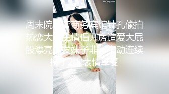 周末院校旁商务宾馆针孔偸拍热恋大学生情侣开房造爱大屁股漂亮长发妹子非常主动连续搞了2炮表情享受