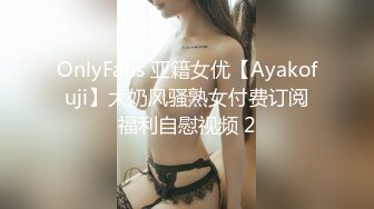 OnlyFans 亚籍女优【Ayakofuji】大奶风骚熟女付费订阅福利自慰视频 2