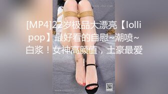 [MP4]22岁极品大漂亮【lollipop】最好看的自慰~潮喷~白浆！女神高颜值，土豪最爱！