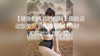 【健身教练真的很深】露脸运动型美女，蜂腰翘臀好身材，菊花鲍鱼直怼 (2)