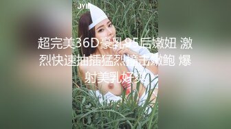 超完美36D豪乳95后嫩妞 激烈快速抽插猛烈撞击嫩鲍 爆射美乳好爽