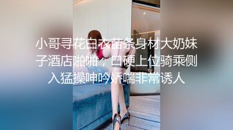 小哥寻花白衣苗条身材大奶妹子酒店啪啪，口硬上位骑乘侧入猛操呻吟娇喘非常诱人