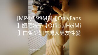 [MP4/599MB]【OnlyFans】媚黑婊子【OfficialHeiMi】白皙少妇与黑人男友性爱