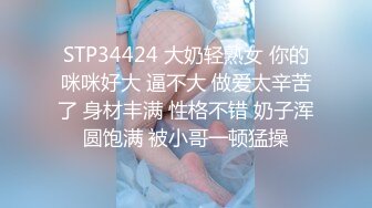 《魔手外购极品CP》正面 私处特写，服装城女厕逼脸同框偸拍各种女人方便，有少女有美少妇有熟女，逼型多种一次看个够