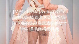 [MP4/ 635M]&nbsp;&nbsp;探花阿柒酒店3000块约炮刚下海的极品高端清纯美女大学生 逼毛修得很性感