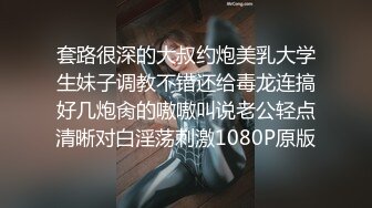 套路很深的大叔约炮美乳大学生妹子调教不错还给毒龙连搞好几炮肏的嗷嗷叫说老公轻点清晰对白淫荡刺激1080P原版