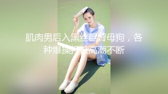 肌肉男后入黑丝巨臀母狗，各种爆操打桩高潮不断