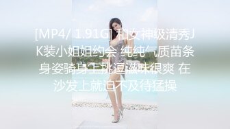 [MP4/ 1.91G] 和女神级清秀JK装小姐姐约会 纯纯气质苗条身姿骑身上挑逗滋味很爽 在沙发上就迫不及待猛操