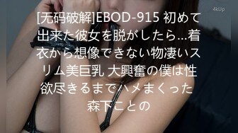 [无码破解]EBOD-915 初めて出来た彼女を脱がしたら…着衣から想像できない物凄いスリム美巨乳 大興奮の僕は性欲尽きるまでハメまくった 森下ことの