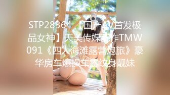 STP28364 【国产AV首发极品女神】天美传媒新作TMW091《四人海滩露营炮旅》豪华房车爆操车震纹身靓妹