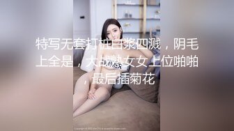 特写无套打桩白浆四溅，阴毛上全是，大战熟女女上位啪啪，最后插菊花