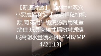 【新速片遞】 ✨twitter双穴小恶魔福利姬「点点」私拍视频 菊花用牛奶浣肠后用跳蛋堵住 玩具肉棒抽插粉嫩蝴蝶屄高潮水量喷水[464MB/MP4/21:13]