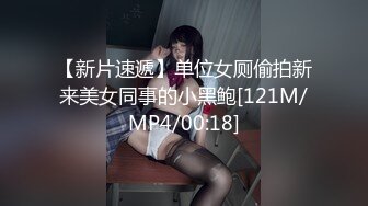 【新片速遞】单位女厕偷拍新来美女同事的小黑鲍[121M/MP4/00:18]