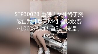 STP30023 重磅！女神终于突破自我【夏天Ms】首次收费~100%心动！自慰，洗澡，尿尿