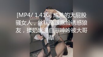 [MP4/ 1.41G] 成熟的大屁股骚女人，丝袜高跟露脸诱惑狼友，揉奶玩逼自慰呻吟被大哥草