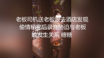 老板司机送老板娘去酒店发现 偷情秘密后录音胁迫与老板娘发生关系 糖糖