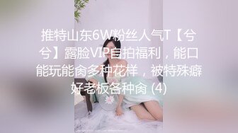 推特山东6W粉丝人气T【兮兮】露脸VIP自拍福利，能口能玩能肏多种花样，被特殊癖好老板各种肏 (4)