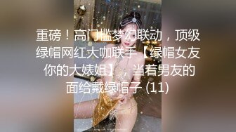 重磅！高门槛梦幻联动，顶级绿帽网红大咖联手【绿帽女友 你的大婊姐】，当着男友的面给戴绿帽子 (11)