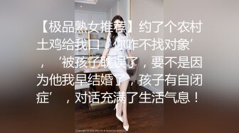 【极品熟女推荐】约了个农村土鸡给我口，你咋不找对象’，‘被孩子耽误了，要不是因为他我早结婚了，孩子有自闭症’，对话充满了生活气息！