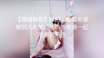 【绿帽春哥】私拍，看着老婆被别人肏他打飞机与老婆一起吃单男鸡巴