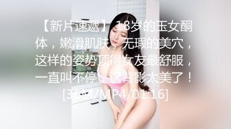 【新片速遞】 18岁的玉女酮体，嫩滑肌肤，无瑕的美穴，这样的姿势顶得女友最舒服，一直叫不停，这背影太美了！[36M/MP4/01:16]