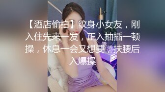 【酒店偷拍】纹身小女友，刚入住先来一发，正入抽插一顿操，休息一会又想要，扶腰后入爆操