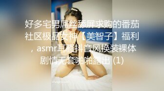 好多宅男屌丝舔屏求购的番茄社区极品女神【美智子】福利，asmr耳骚抖音风换装裸体剧情无套啪啪露出 (1)