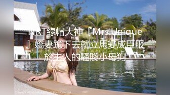 NRT綠帽大神『Mrs.Unique』嬌妻跪下去就立馬變成臣服於主人的騷賤小母狗