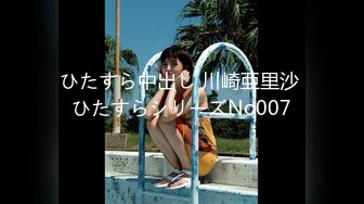 ひたすら中出し 川崎亜里沙 ひたすらシリーズNo007