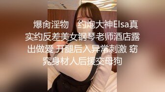 ✿爆肏淫物✿ 约炮大神Elsa真实约反差美女钢琴老师酒店露出做爱 开腿后入异常刺激 窈窕身材人后援交母狗