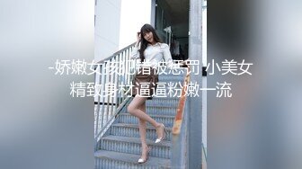 -娇嫩女孩犯错被惩罚 小美女精致身材逼逼粉嫩一流