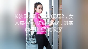 长沙国金附近活动现场2，女人喊不行~快点~操我，其实就是接近那感觉了