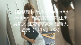 【自整理】P站AccounterAdventure  母狗掰开菊花 让黑屌进入 肛交带来高潮 最新大合集【141V】 (38)