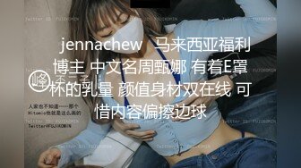 ⭐jennachew⭐马来西亚福利博主 中文名周甄娜 有着E罩杯的乳量 颜值身材双在线 可惜内容偏擦边球