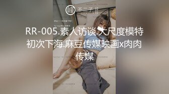 RR-005.素人访谈.大尺度模特初次下海.麻豆传媒映画x肉肉传媒