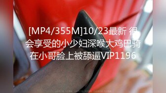 [MP4/355M]10/23最新 很会享受的小少妇深喉大鸡巴骑在小哥脸上被舔逼VIP1196